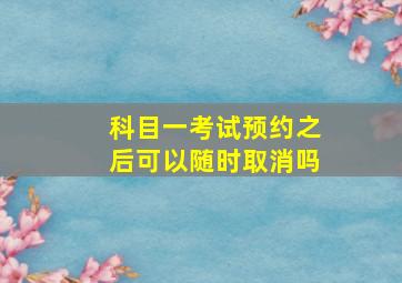 科目一考试预约之后可以随时取消吗