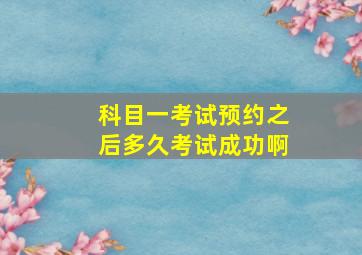 科目一考试预约之后多久考试成功啊