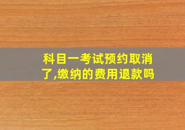 科目一考试预约取消了,缴纳的费用退款吗