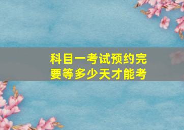 科目一考试预约完要等多少天才能考