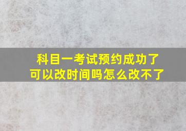 科目一考试预约成功了可以改时间吗怎么改不了