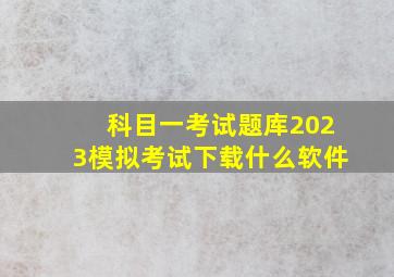 科目一考试题库2023模拟考试下载什么软件