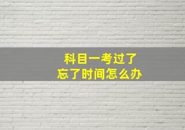 科目一考过了忘了时间怎么办