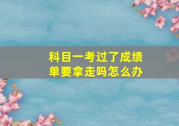 科目一考过了成绩单要拿走吗怎么办