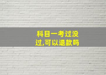 科目一考过没过,可以退款吗