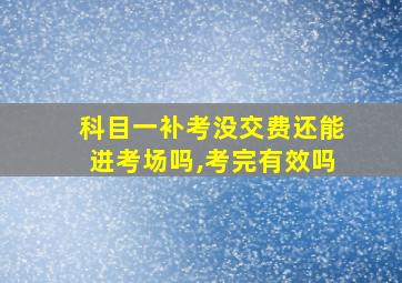 科目一补考没交费还能进考场吗,考完有效吗