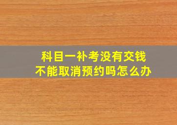 科目一补考没有交钱不能取消预约吗怎么办