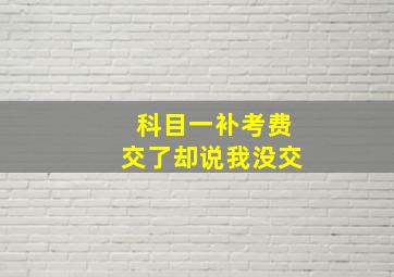 科目一补考费交了却说我没交