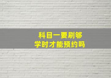 科目一要刷够学时才能预约吗