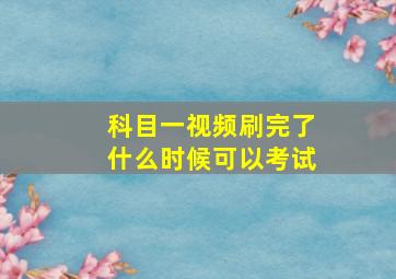 科目一视频刷完了什么时候可以考试