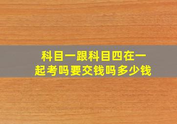 科目一跟科目四在一起考吗要交钱吗多少钱