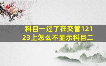 科目一过了在交管12123上怎么不显示科目二