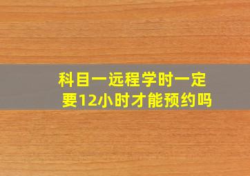 科目一远程学时一定要12小时才能预约吗