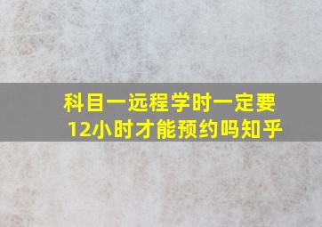 科目一远程学时一定要12小时才能预约吗知乎