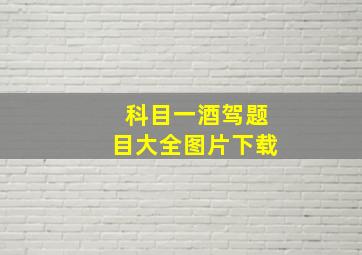 科目一酒驾题目大全图片下载