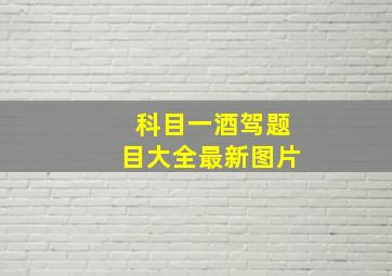 科目一酒驾题目大全最新图片