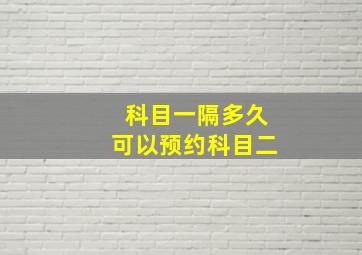 科目一隔多久可以预约科目二