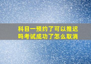 科目一预约了可以推迟吗考试成功了怎么取消