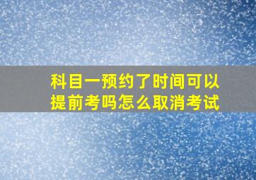 科目一预约了时间可以提前考吗怎么取消考试