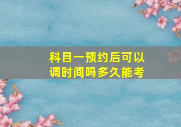 科目一预约后可以调时间吗多久能考