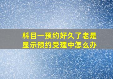 科目一预约好久了老是显示预约受理中怎么办