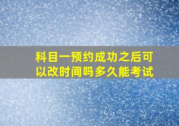 科目一预约成功之后可以改时间吗多久能考试