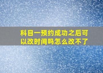 科目一预约成功之后可以改时间吗怎么改不了