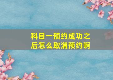 科目一预约成功之后怎么取消预约啊