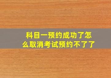 科目一预约成功了怎么取消考试预约不了了