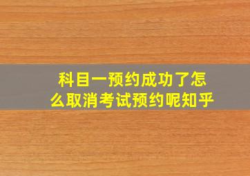 科目一预约成功了怎么取消考试预约呢知乎