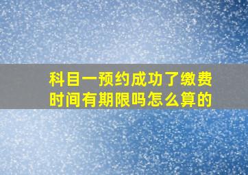 科目一预约成功了缴费时间有期限吗怎么算的