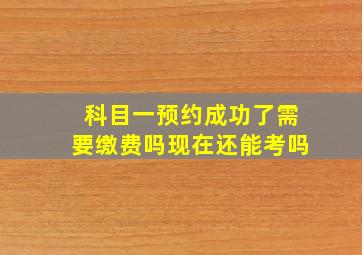 科目一预约成功了需要缴费吗现在还能考吗