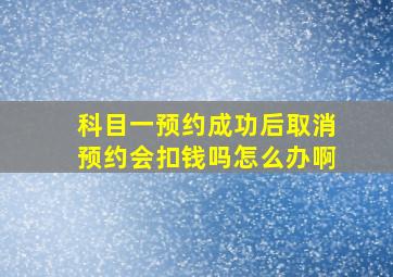 科目一预约成功后取消预约会扣钱吗怎么办啊