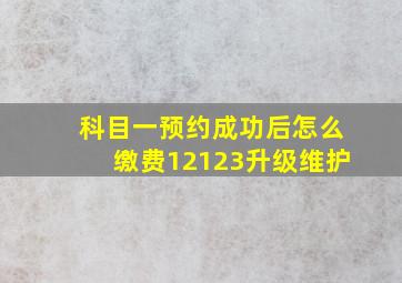 科目一预约成功后怎么缴费12123升级维护