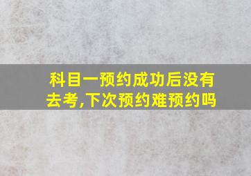 科目一预约成功后没有去考,下次预约难预约吗