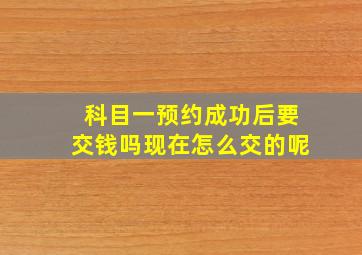 科目一预约成功后要交钱吗现在怎么交的呢