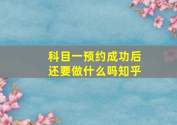 科目一预约成功后还要做什么吗知乎