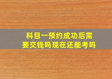 科目一预约成功后需要交钱吗现在还能考吗