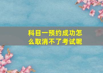 科目一预约成功怎么取消不了考试呢