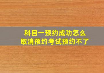 科目一预约成功怎么取消预约考试预约不了