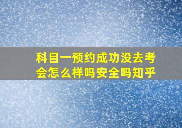 科目一预约成功没去考会怎么样吗安全吗知乎