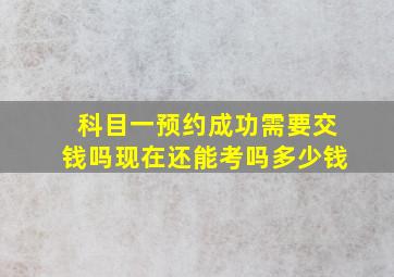 科目一预约成功需要交钱吗现在还能考吗多少钱