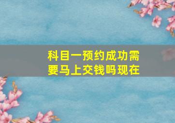 科目一预约成功需要马上交钱吗现在