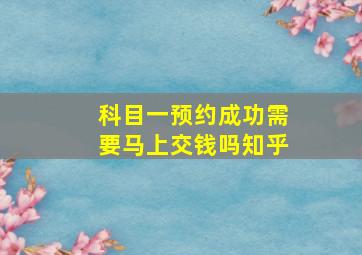 科目一预约成功需要马上交钱吗知乎