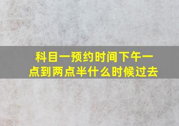 科目一预约时间下午一点到两点半什么时候过去