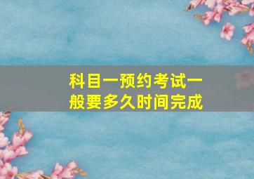 科目一预约考试一般要多久时间完成