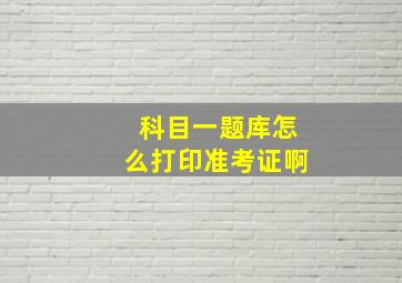 科目一题库怎么打印准考证啊