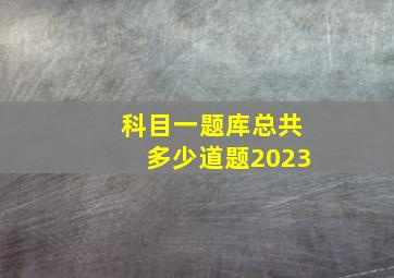 科目一题库总共多少道题2023