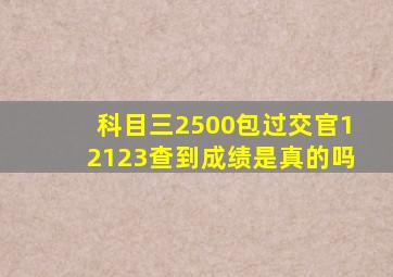 科目三2500包过交官12123查到成绩是真的吗