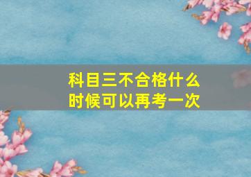 科目三不合格什么时候可以再考一次